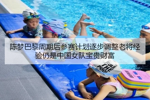 陈梦巴黎周期后参赛计划逐步调整老将经验仍是中国女队宝贵财富