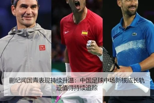 蒯纪闻国青表现持续升温：中国足球中场新核成长轨迹值得持续追踪